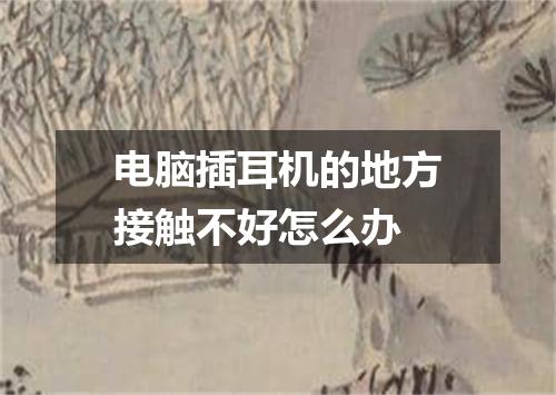 电脑插耳机的地方接触不好怎么办