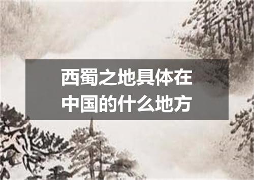 西蜀之地具体在中国的什么地方