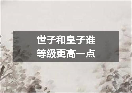 世子和皇子谁等级更高一点