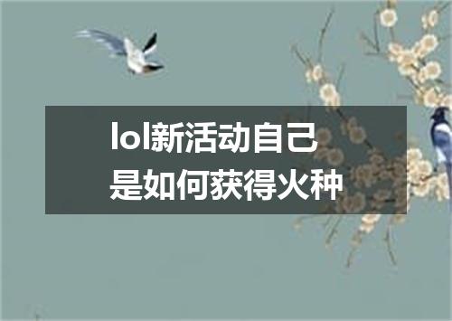 lol新活动自己是如何获得火种
