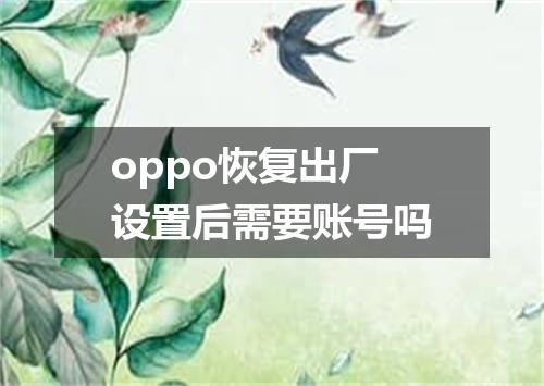 oppo恢复出厂设置后需要账号吗