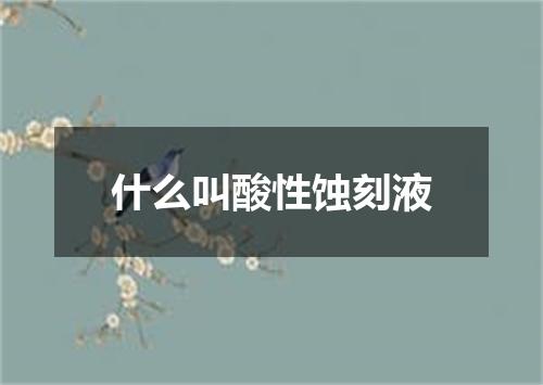 什么叫酸性蚀刻液