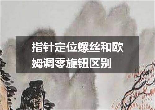 指针定位螺丝和欧姆调零旋钮区别