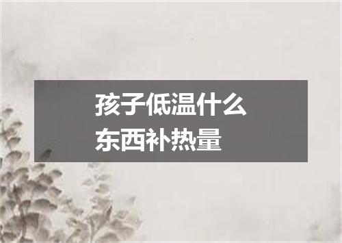 孩子低温什么东西补热量