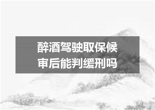 醉酒驾驶取保候审后能判缓刑吗