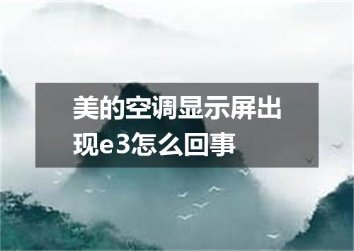 美的空调显示屏出现e3怎么回事