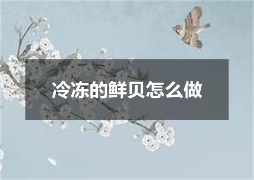 冷冻的鲜贝怎么做