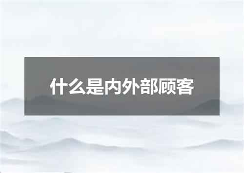 什么是内外部顾客