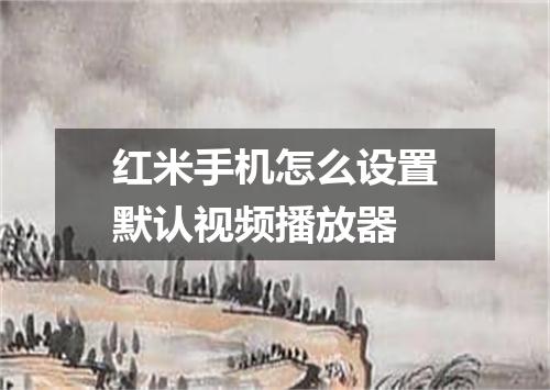 红米手机怎么设置默认视频播放器