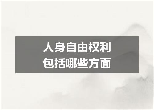 人身自由权利包括哪些方面
