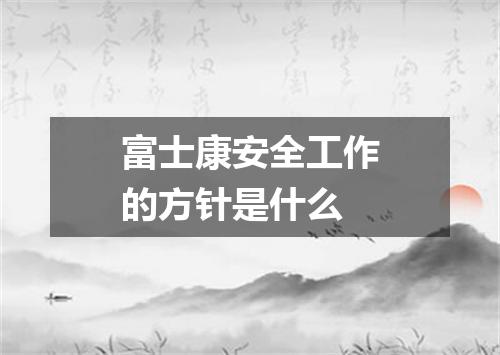 富士康安全工作的方针是什么