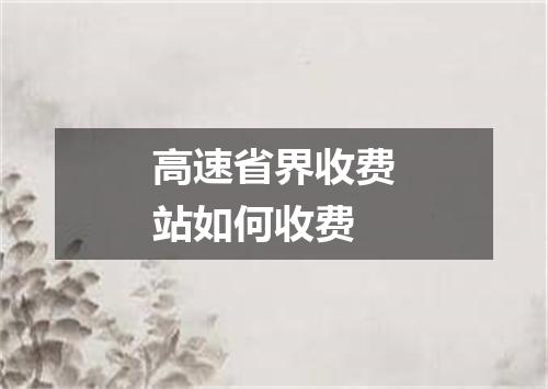 高速省界收费站如何收费