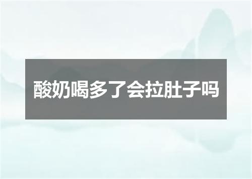 酸奶喝多了会拉肚子吗