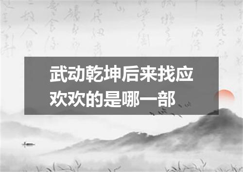 武动乾坤后来找应欢欢的是哪一部