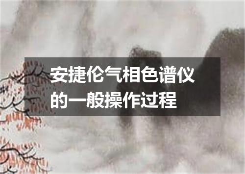 安捷伦气相色谱仪的一般操作过程