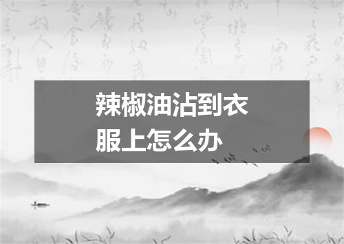 辣椒油沾到衣服上怎么办