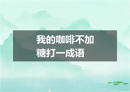 我的咖啡不加糖打一成语