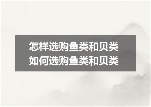 怎样选购鱼类和贝类 如何选购鱼类和贝类