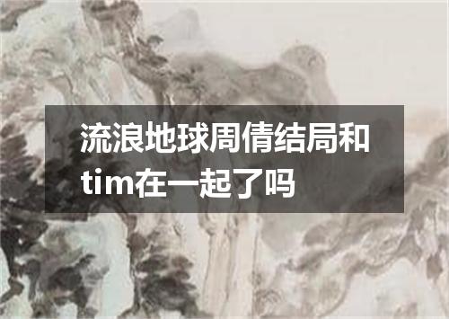 流浪地球周倩结局和tim在一起了吗