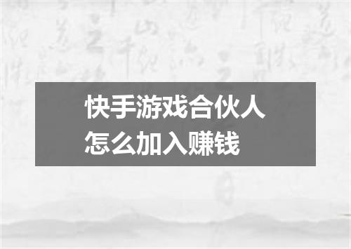 快手游戏合伙人怎么加入赚钱