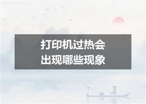 打印机过热会出现哪些现象