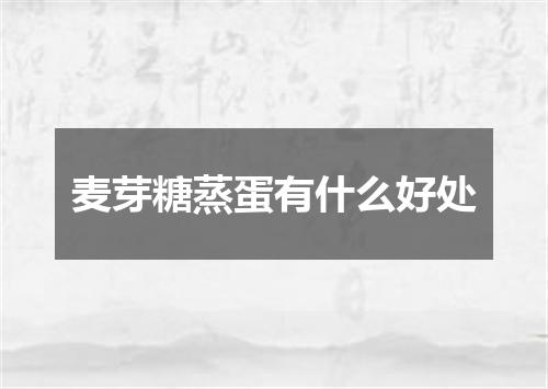 麦芽糖蒸蛋有什么好处