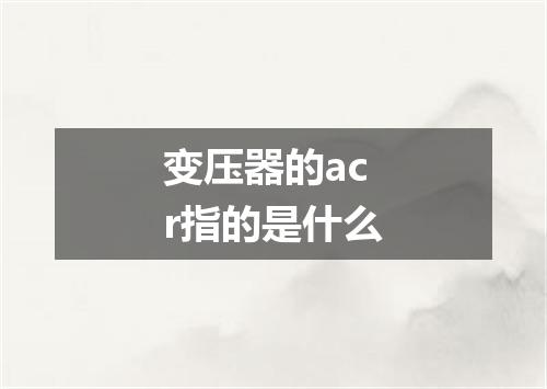 变压器的acr指的是什么