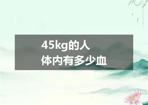 45kg的人体内有多少血