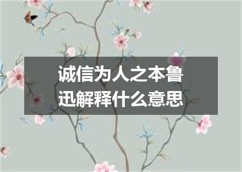 诚信为人之本鲁迅解释什么意思