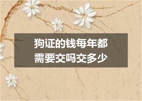 狗证的钱每年都需要交吗交多少