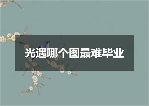 光遇哪个图最难毕业