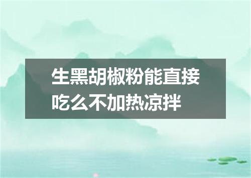 生黑胡椒粉能直接吃么不加热凉拌