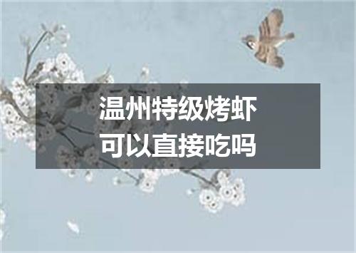 温州特级烤虾可以直接吃吗