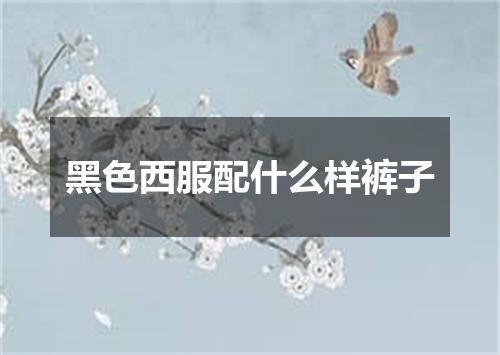 黑色西服配什么样裤子