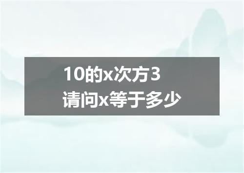 10的x次方3请问x等于多少