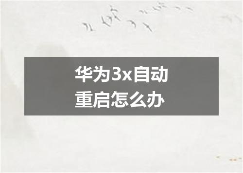 华为3x自动重启怎么办
