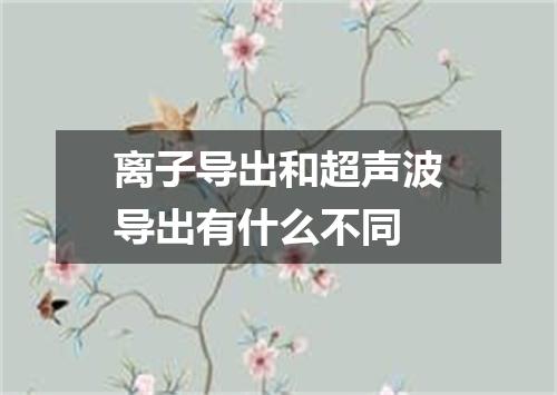 离子导出和超声波导出有什么不同