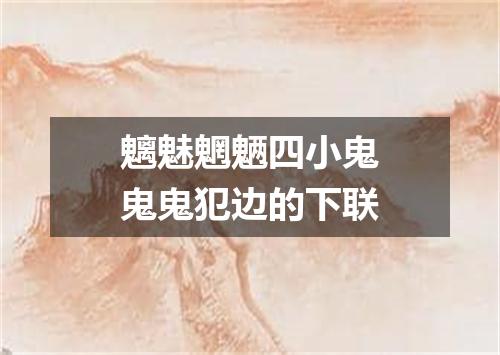 魑魅魍魉四小鬼鬼鬼犯边的下联