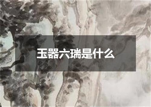 玉器六瑞是什么