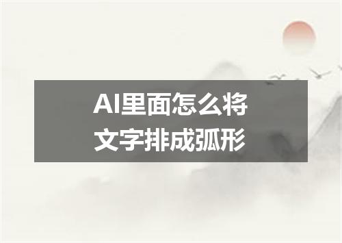 AI里面怎么将文字排成弧形