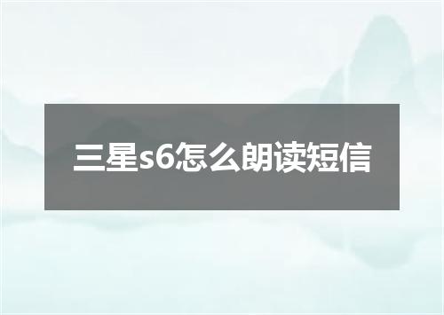 三星s6怎么朗读短信