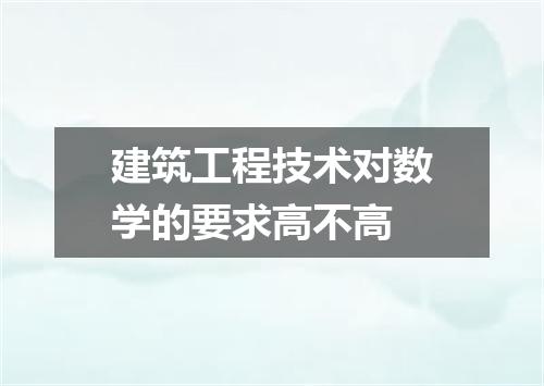 建筑工程技术对数学的要求高不高