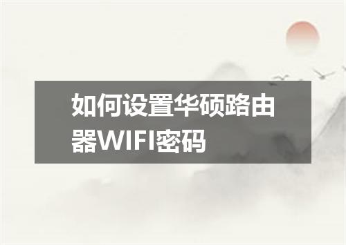 如何设置华硕路由器WIFI密码