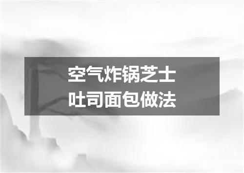 空气炸锅芝士吐司面包做法