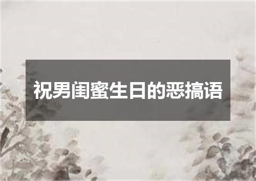 祝男闺蜜生日的恶搞语