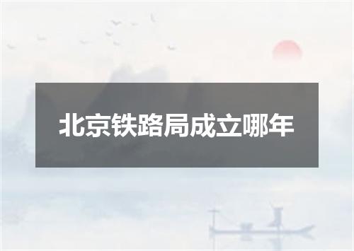 北京铁路局成立哪年