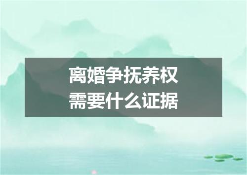 离婚争抚养权需要什么证据