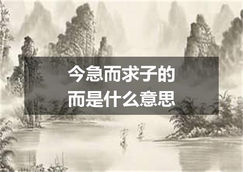 今急而求子的而是什么意思