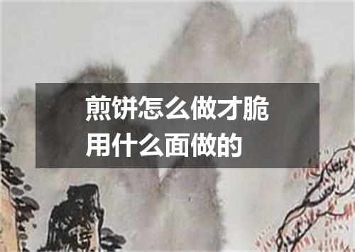 煎饼怎么做才脆用什么面做的