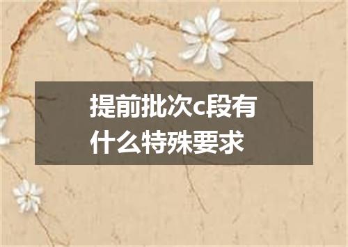 提前批次c段有什么特殊要求